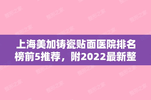 上海美加铸瓷贴面医院排名榜前5推荐，附2024新整形价格表！（美加铸瓷贴面多少钱）