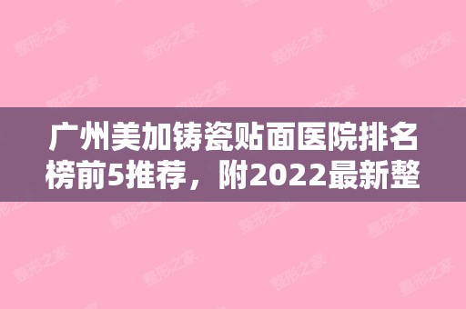 广州美加铸瓷贴面医院排名榜前5推荐，附2024新整形价格表！（美加铸瓷贴面多少钱）
