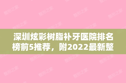 深圳炫彩树脂补牙医院排名榜前5推荐，附2024新整形价格表！（深圳树脂补牙多少钱一颗）