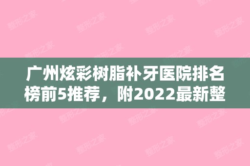 广州炫彩树脂补牙医院排名榜前5推荐，附2024新整形价格表！（广州树脂补牙多少钱一颗）