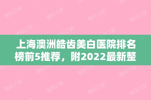 上海澳洲皓齿美白医院排名榜前5推荐，附2024新整形价格表！（牙齿美白美国皓齿价格）