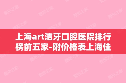 上海art洁牙口腔医院排行榜前五家-附价格表上海佳沪口腔门诊部（ART洁牙）