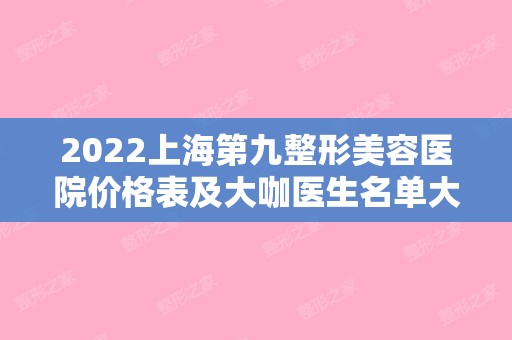 2024上海第九整形美容医院价格表及大咖医生名单大全（上海第九整形美容医院价格表医生有哪些）