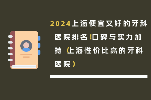2024上海便宜又好的牙科医院排名！口碑与实力加持（上海性价比高的牙科医院）
