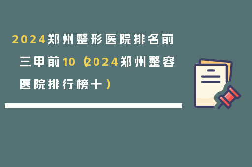 2024郑州整形医院排名前三甲前10（2024郑州整容医院排行榜十）