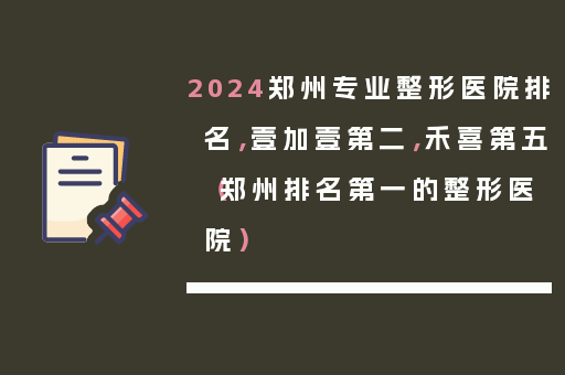 2024郑州专业整形医院排名，壹加壹第二，禾喜第五（郑州排名第一的整形医院）