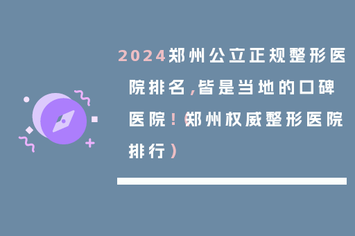 2024郑州公立正规整形医院排名，皆是当地的口碑医院！（郑州权威整形医院排行）