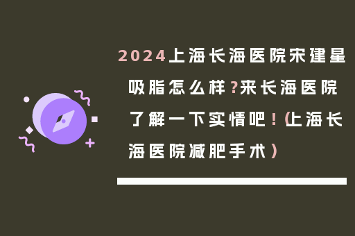 2024上海长海医院宋建星吸脂怎么样？来长海医院了解一下实情吧！（上海长海医院减肥手术）