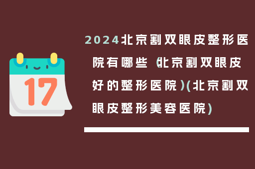 2024北京割双眼皮整形医院有哪些（北京割双眼皮好的整形医院）(北京割双眼皮整形美容医院)