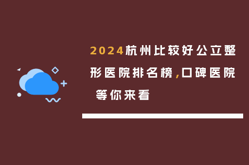 2024杭州比较好公立整形医院排名榜，口碑医院 等你来看