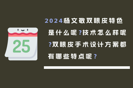 2024杨文敬双眼皮特色是什么呢？技术怎么样呢？双眼皮手术设计方案都有哪些特点呢？
