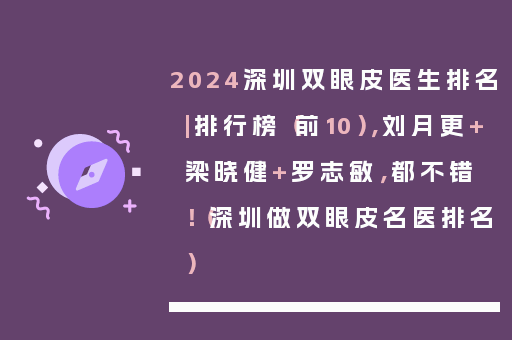 2024深圳双眼皮医生排名|排行榜（前10），刘月更+梁晓健+罗志敏，都不错！（深圳做双眼皮名医排名）