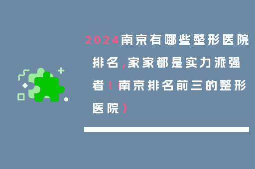 2024南京有哪些整形医院排名，家家都是实力派强者！（南京排名前三的整形医院）