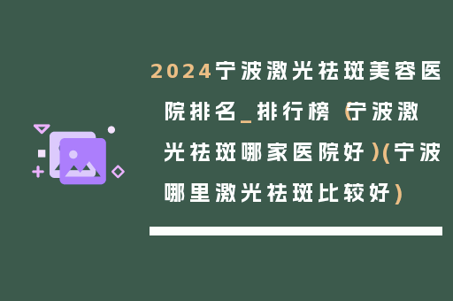 2024宁波激光祛斑美容医院排名_排行榜（宁波激光祛斑哪家医院好）(宁波哪里激光祛斑比较好)