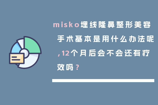 misko埋线隆鼻整形美容手术基本是用什么办法呢，12个月后会不会还有疗效吗？