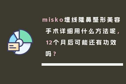 misko埋线隆鼻整形美容手术详细用什么方法呢，12个月后可能还有功效吗？