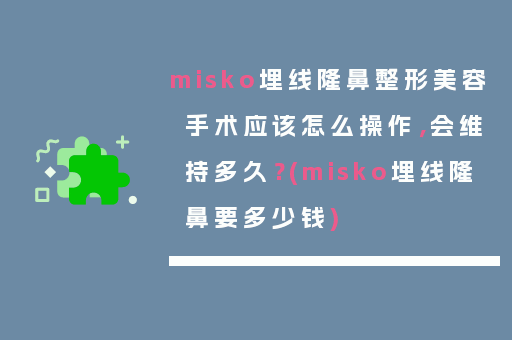misko埋线隆鼻整形美容手术应该怎么操作，会维持多久？(misko埋线隆鼻要多少钱)