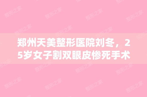 郑州天美整形医院刘冬，25岁女子割双眼皮惨死手术台上脸上这个"三角区"真的很危险！