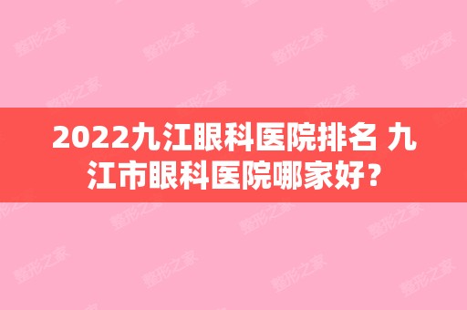 2024九江眼科医院排名 九江市眼科医院哪家好？