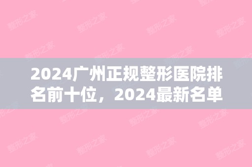 2024广州正规整形医院排名前十位，2024新名单公布（2024广州前十整形医院）