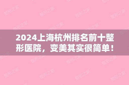 2024上海杭州排名前十整形医院，变美其实很简单！（杭州整形好还是上海好）