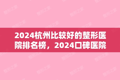 2024杭州比较好的整形医院排名榜，2024口碑医院一览（杭州比较好整形医院排行）