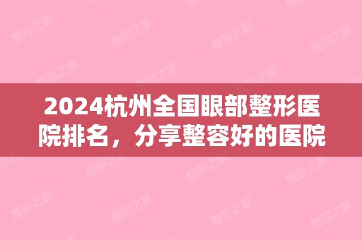 2024杭州全国眼部整形医院排名，分享整容好的医院排名（杭州眼部整形医生排名）