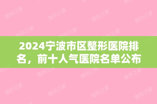 2024宁波市区整形医院排名，前十人气医院名单公布（宁波整形医院排行）