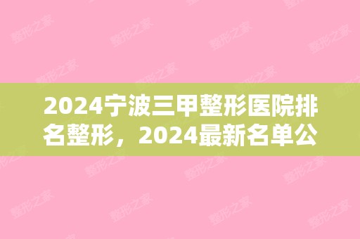 2024宁波三甲整形医院排名整形，2024新名单公布（宁波整形医院三甲医院）