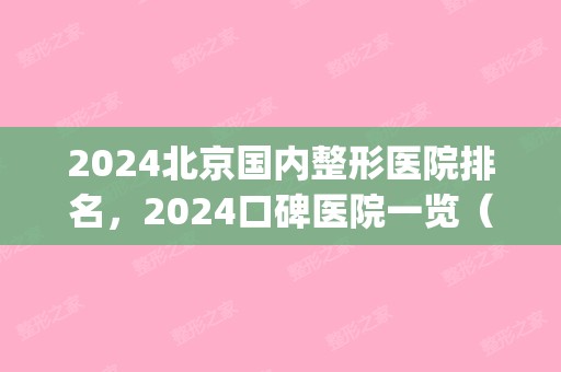 2024北京国内整形医院排名，2024口碑医院一览（2024全国整形医院排名）(北京整形三甲医院排名)
