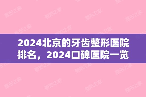 2024北京的牙齿整形医院排名，2024口碑医院一览（北京牙齿整形比较好的医院）