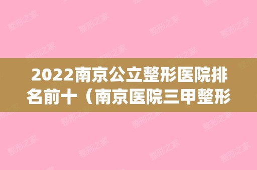 2024南京公立整形医院排名前十（南京医院三甲整形医院排名）(南京十大整形医院排名第一)