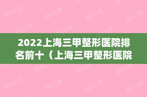 2024上海三甲整形医院排名前十（上海三甲整形医院新排名）(上海哪些整形医院是三甲医院)