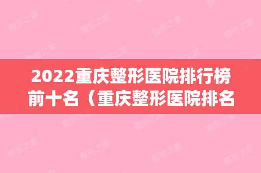 2024重庆整形医院排行榜前十名（重庆整形医院排名前十位）(重庆排名第一的整形医院)