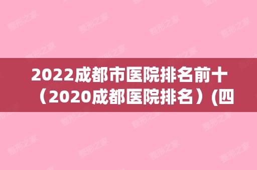 2024成都市医院排名前十（2024成都医院排名）(四川省成都市医院新排名)