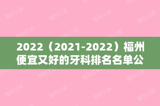 2024（2024）福州便宜又好的牙科排名名单公布！附上医院基本资料介绍
