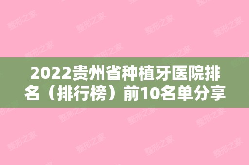 2024贵州省种植牙医院排名（排行榜）前10名单分享！附种植牙案例（贵州比较好的种植牙医院）