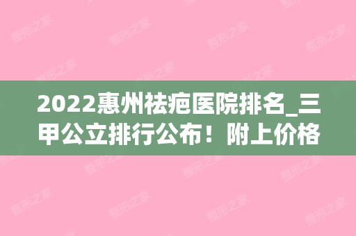 2024惠州祛疤医院排名_三甲公立排行公布！附上价格表参考（惠州祛疤比较好的正规医院）