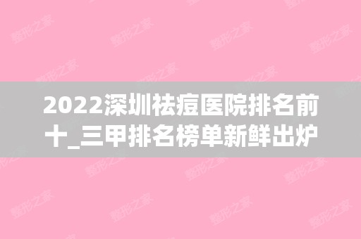 2024深圳祛痘医院排名前十_三甲排名榜单新鲜出炉！（深圳祛痘医院排行）