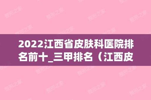 2024江西省皮肤科医院排名前十_三甲排名（江西皮肤科排名前十的医院）