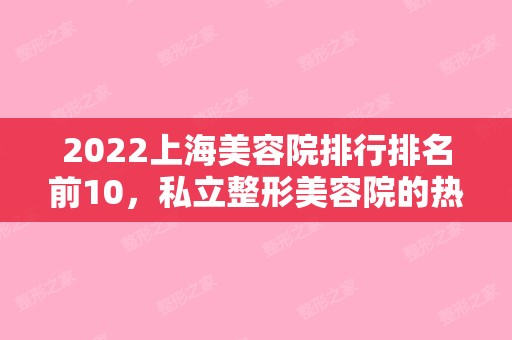 2024上海美容院排行排名前10，私立整形美容院的热度榜单公布（上海美容整形医院排名前十）