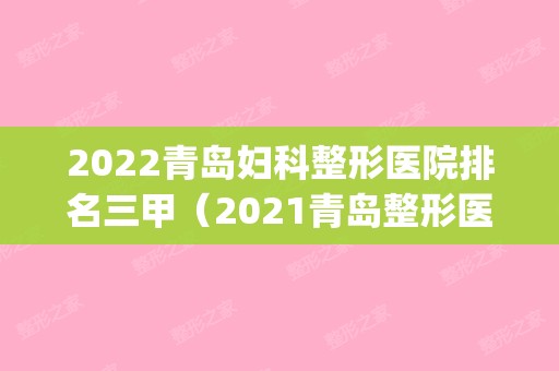 2024青岛妇科整形医院排名三甲（2024青岛整形医院排名前十）(青岛排名第一的整形医院)