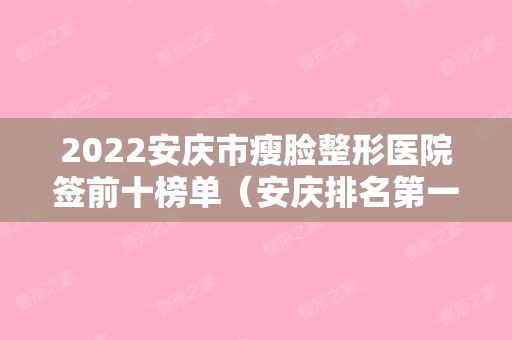 2024安庆市瘦脸整形医院签前十榜单（安庆排名第一的整形医院）