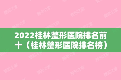 2024桂林整形医院排名前十（桂林整形医院排名榜）