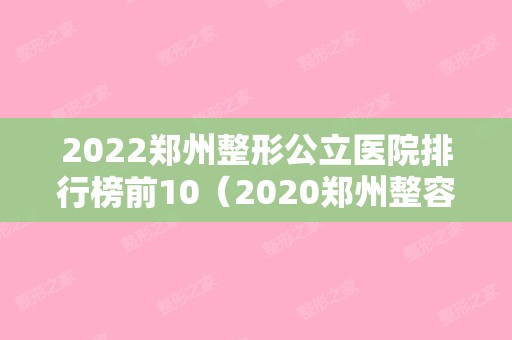 2024郑州整形公立医院排行榜前10（2024郑州整容医院排行榜十）