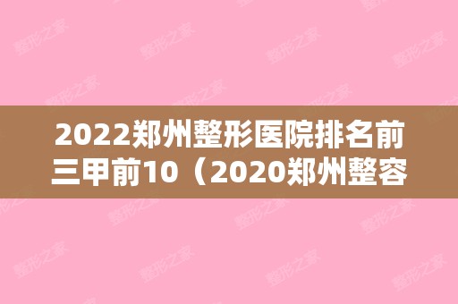 2024郑州整形医院排名前三甲前10（2024郑州整容医院排行榜十）