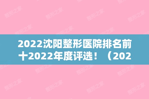 2024沈阳整形医院排名前十2024年度评选！（2024沈阳公立医院整形外科排名）