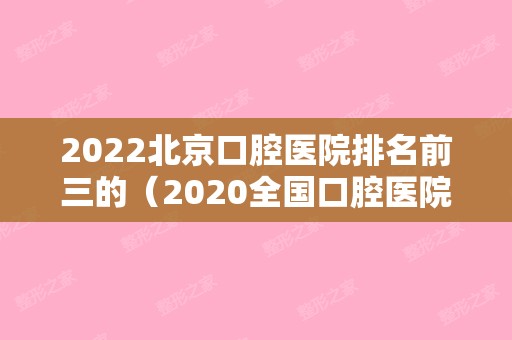 2024北京口腔医院排名前三的（2024全国口腔医院排名）