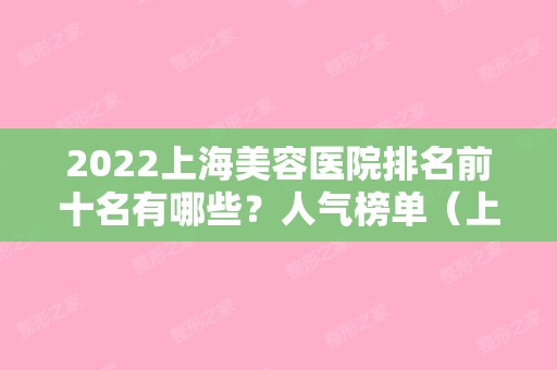 2024上海美容医院排名前十名有哪些？人气榜单（上海美容医院排名前十名公立）