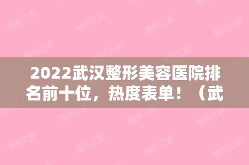 2024武汉整形美容医院排名前十位，热度表单！（武汉整形美容医院排行）